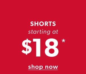 Shorts starting at $18*. Shop now.