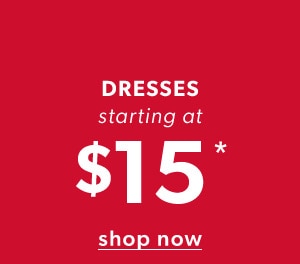 Dresses starting at $15*. Shop now.