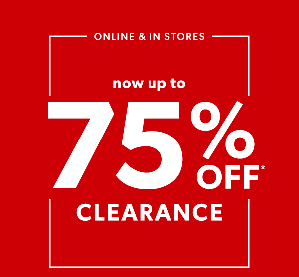 Online & in stores. Now up to 75% off* clearance.