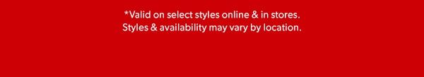 *Valid on select styles online & in stores. Styles & availability may vary by location.