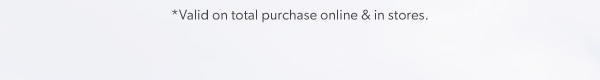 *Valid on total purchase online & in stores.