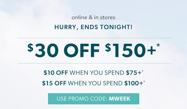 Online & in stores. Hurry, ends tonight! $30 off $150+*. $10 off when you spend $75+*. $15 off when you spend $100+*. Use promo code: MWEEK.