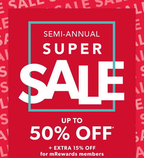 Semi-annual super sale. Up to 50% off* + extra 15% off for mRewards members.
