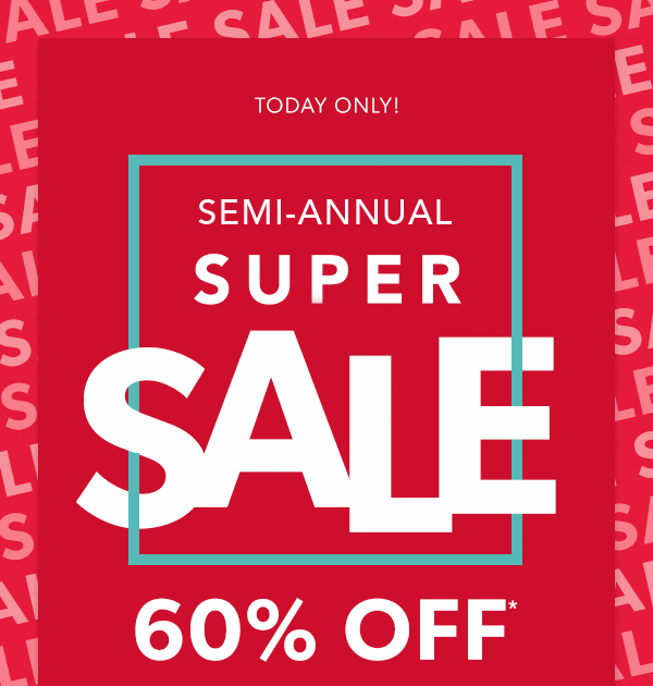 Today only! Semi-annual super sale. 60% off*.