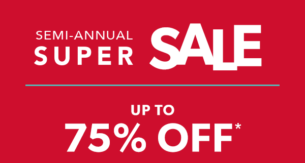 Semi-annual super sale. Up to 75% off*.