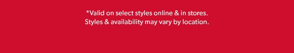 *Valid on select styles online & in stores. Styles & availability may vary by location.