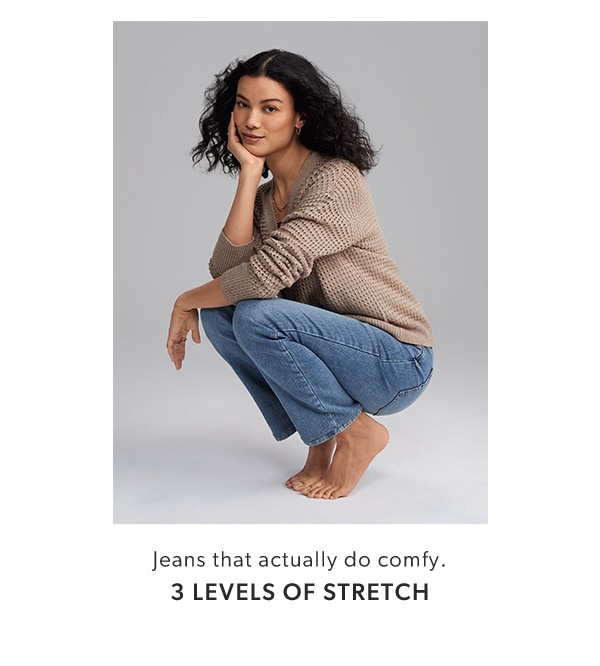 Jeans that actually do comfy. 3 levels of stretch.