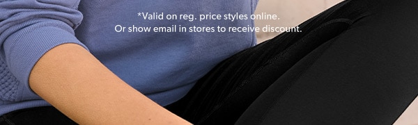 *Valid on reg. price styles online. Or show email in stores to receive discount.