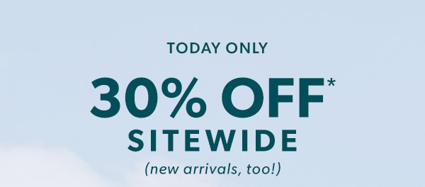 Today only. 30% off* sitewide (new arrivals, too!)