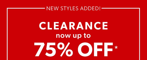New styles added! Clearance. Now up to 75% off*.