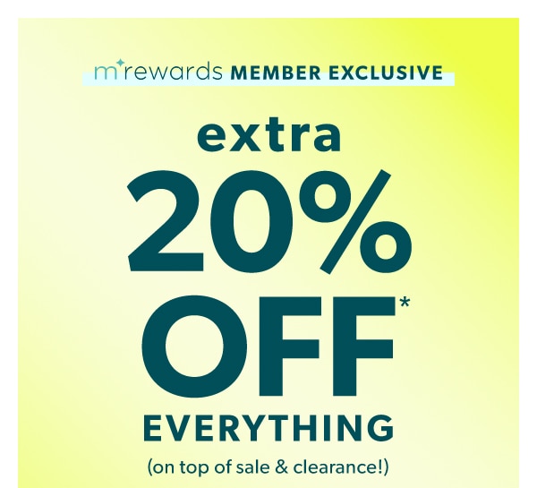 mRewards member exclusive. Extra 20% off* everything. (On top of sale & clearance!)