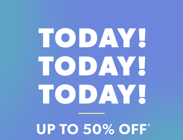 Today! Today! Today! Up to 50% off*.