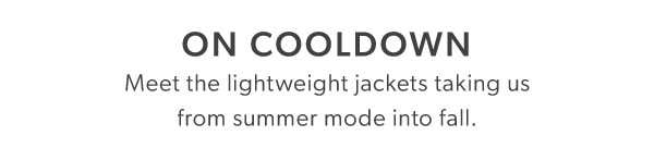 On Cooldown. Meet the lightweight jackets taking us from summer mode into fall.