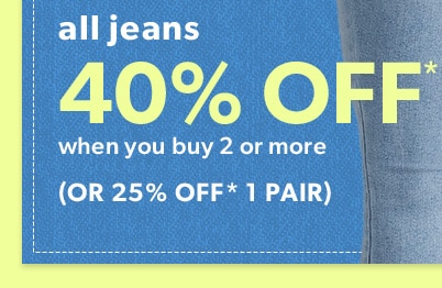 All jeans 40% off* when you buy 2 or more (or 25% off* 1 pair)