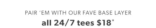 Pair ‘em with our fave base layer. All 24/7 tees $18*.