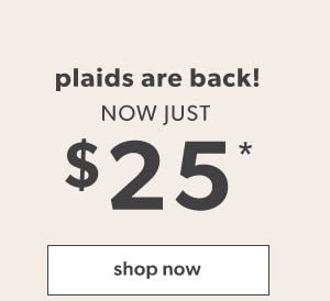 Plaids are back! Now just $25*. Shop now.