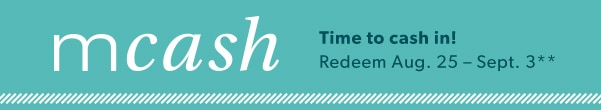 mCash. Time to cash in! Redeem Aug. 25 - Sept. 3**.