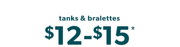 Tanks & bralettes $12-$15*.